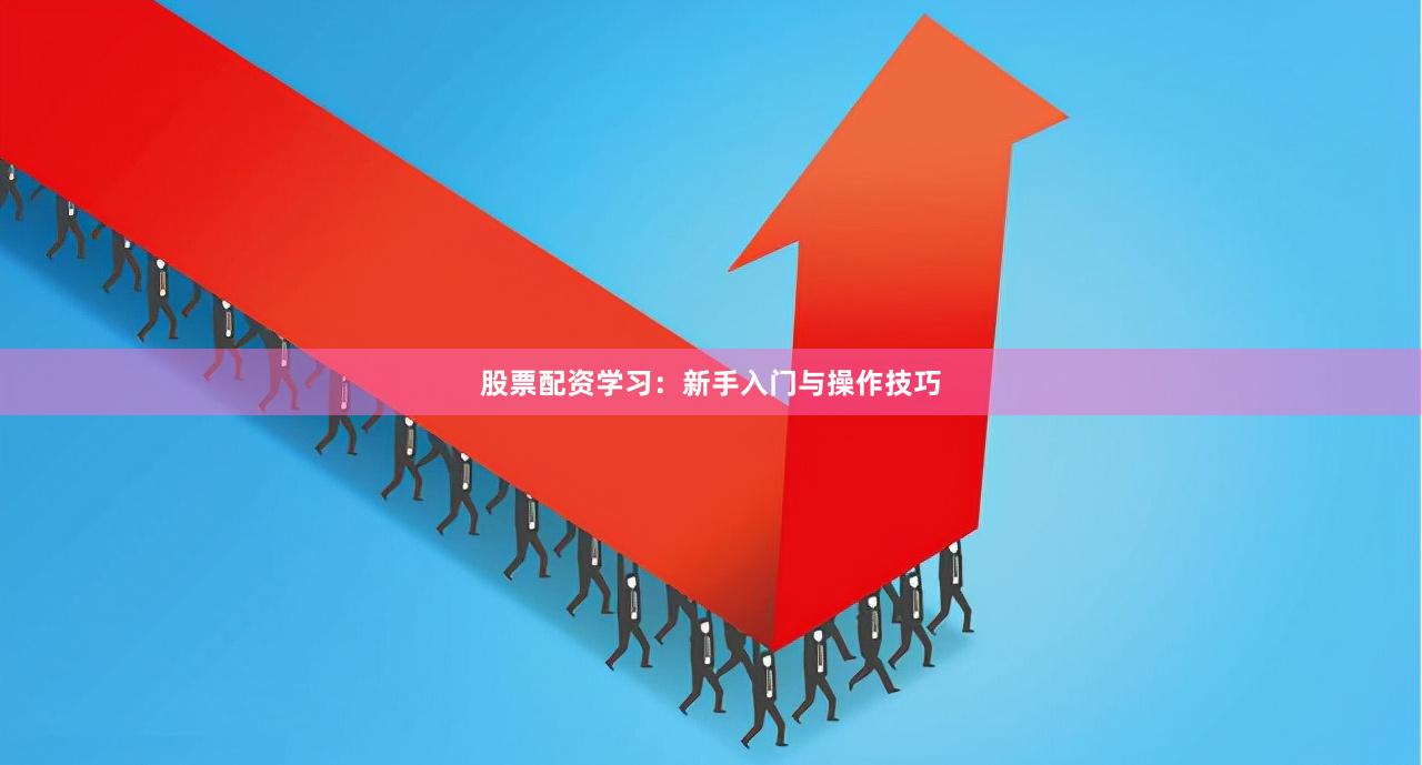 股票配资学习：新手入门与操作技巧