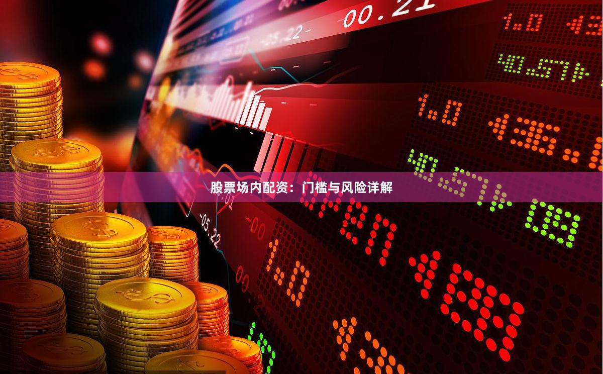 股票场内配资:门槛与风险详解