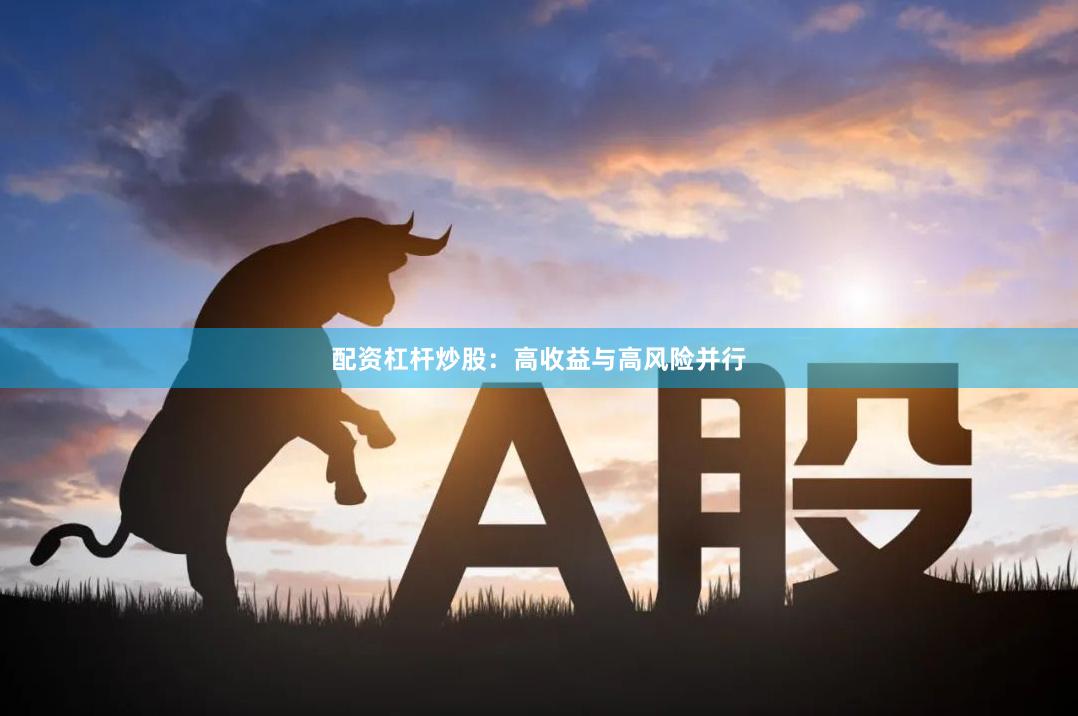 配资杠杆炒股：高收益与高风险并行