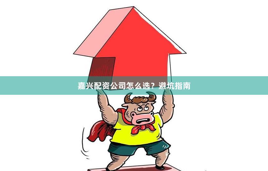 嘉兴配资公司怎么选？避坑指南