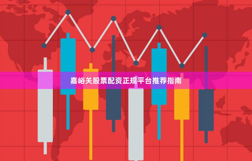 嘉峪关股票配资正规平台推荐指南