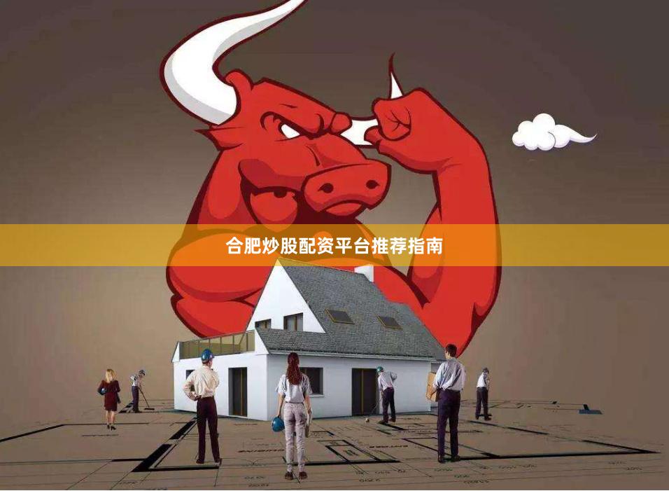 合肥炒股配资平台推荐指南