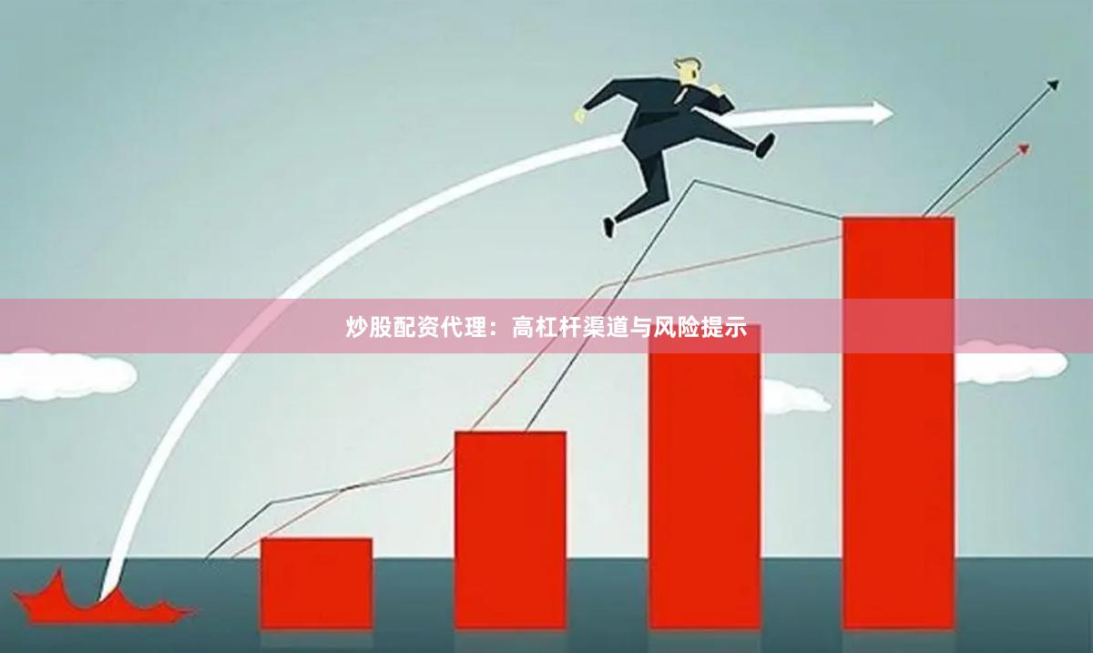 炒股配资代理：高杠杆渠道与风险提示