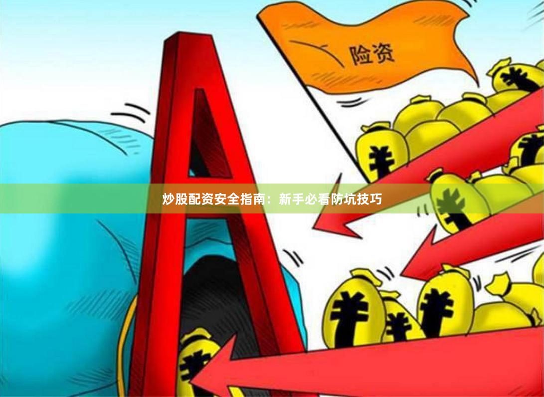 炒股配资安全指南：新手必看防坑技巧