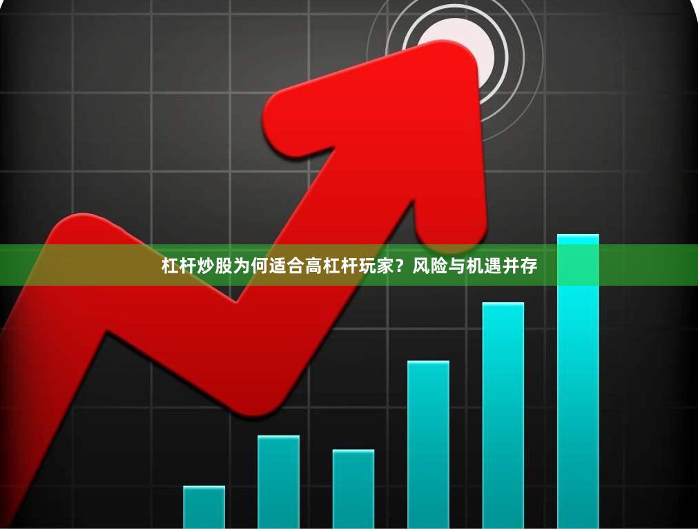 杠杆炒股为何适合高杠杆玩家？风险与机遇并存
