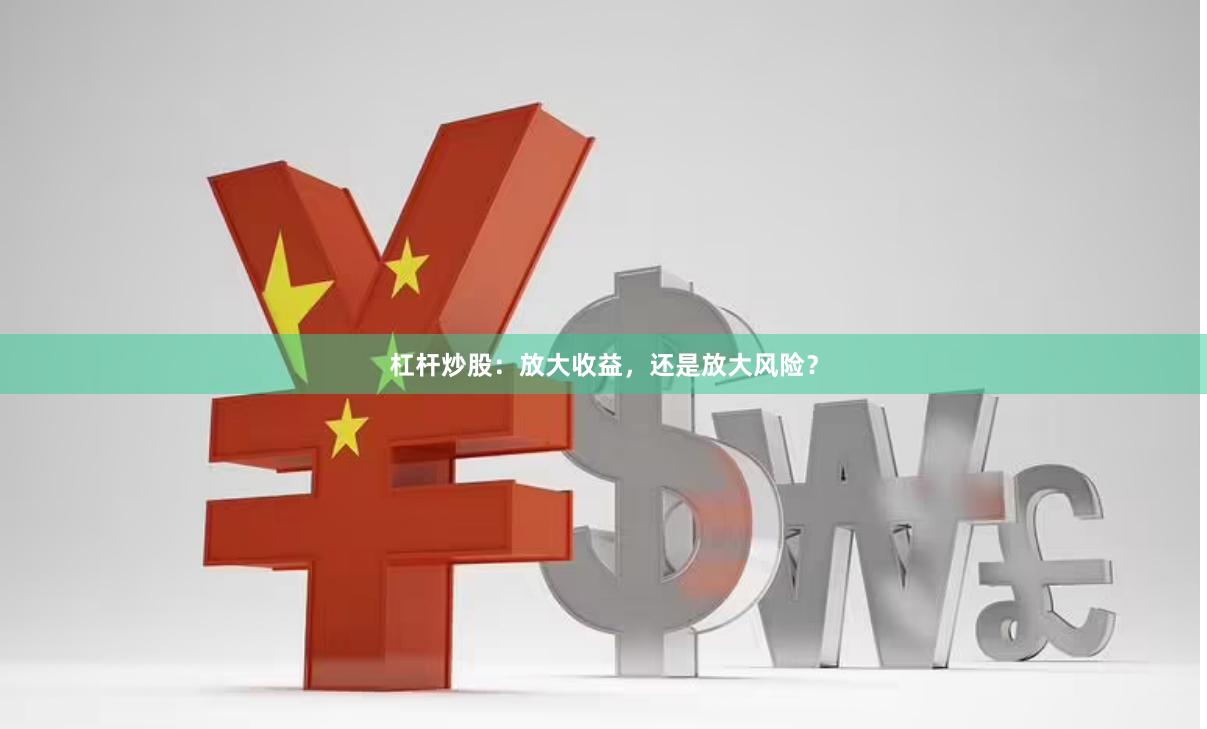 杠杆炒股：放大收益，还是放大风险？