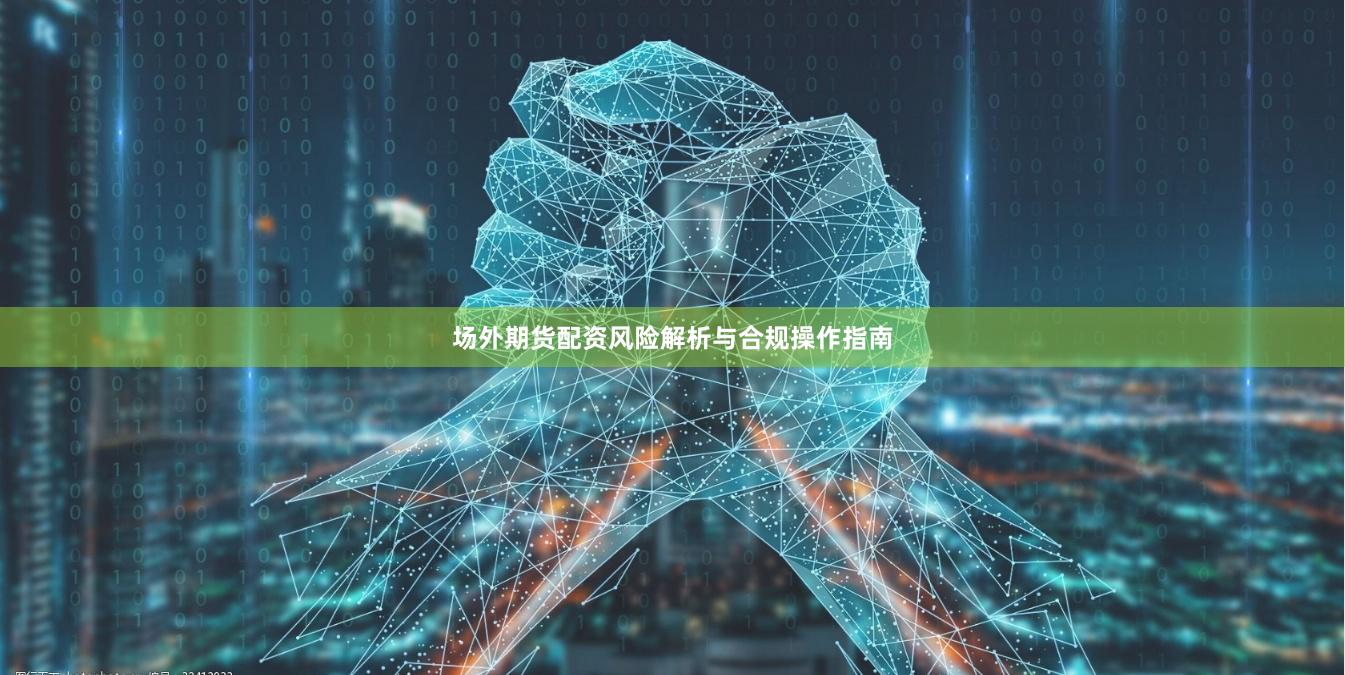 场外期货配资风险解析与合规操作指南