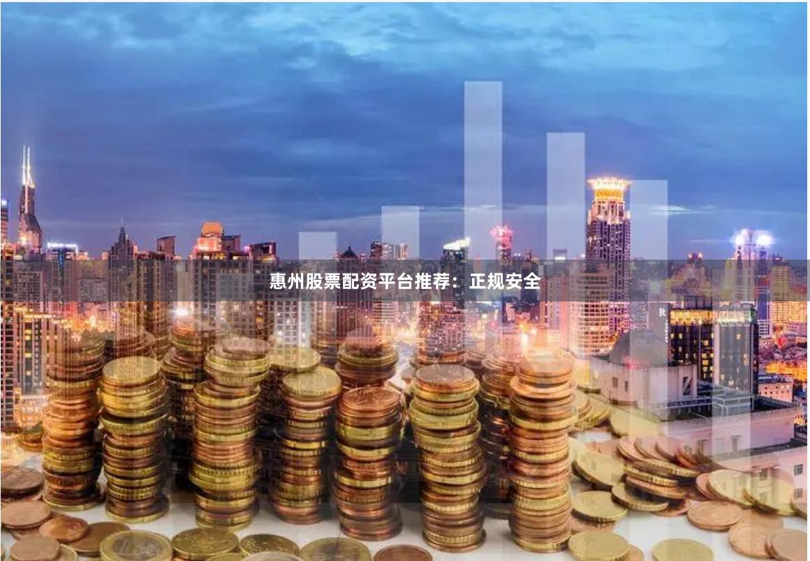 惠州股票配资平台推荐：正规安全