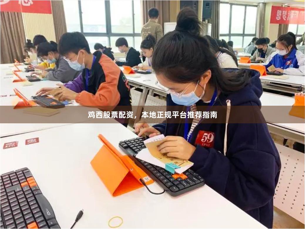 鸡西股票配资，本地正规平台推荐指南
