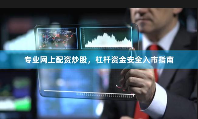 专业网上配资炒股，杠杆资金安全入市指南
