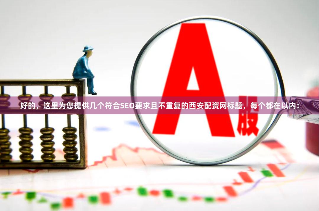 好的，这里为您提供几个符合SEO要求且不重复的西安配资网标题，每个都在以内：