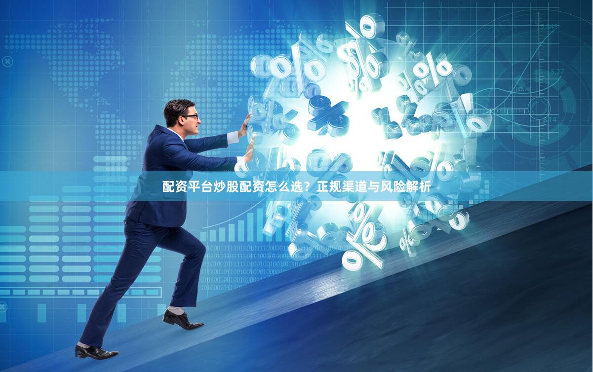 配资平台炒股配资怎么选？正规渠道与风险解析