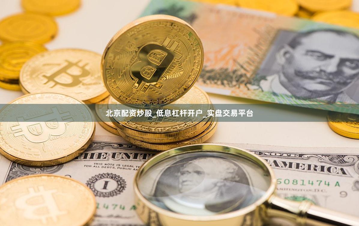 北京配资炒股_低息杠杆开户_实盘交易平台