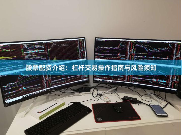 股票配资介绍：杠杆交易操作指南与风险须知