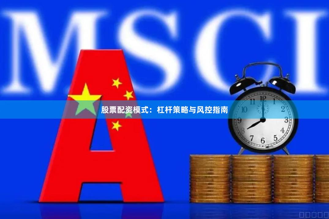 股票配资模式：杠杆策略与风控指南