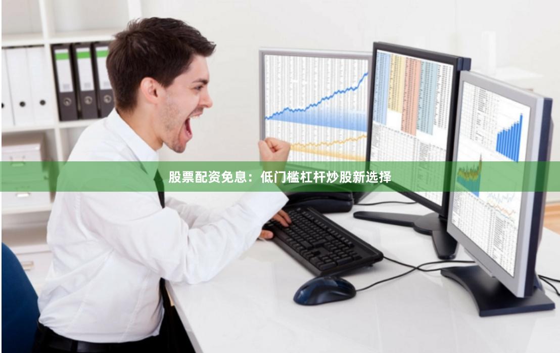 股票配资免息：低门槛杠杆炒股新选择