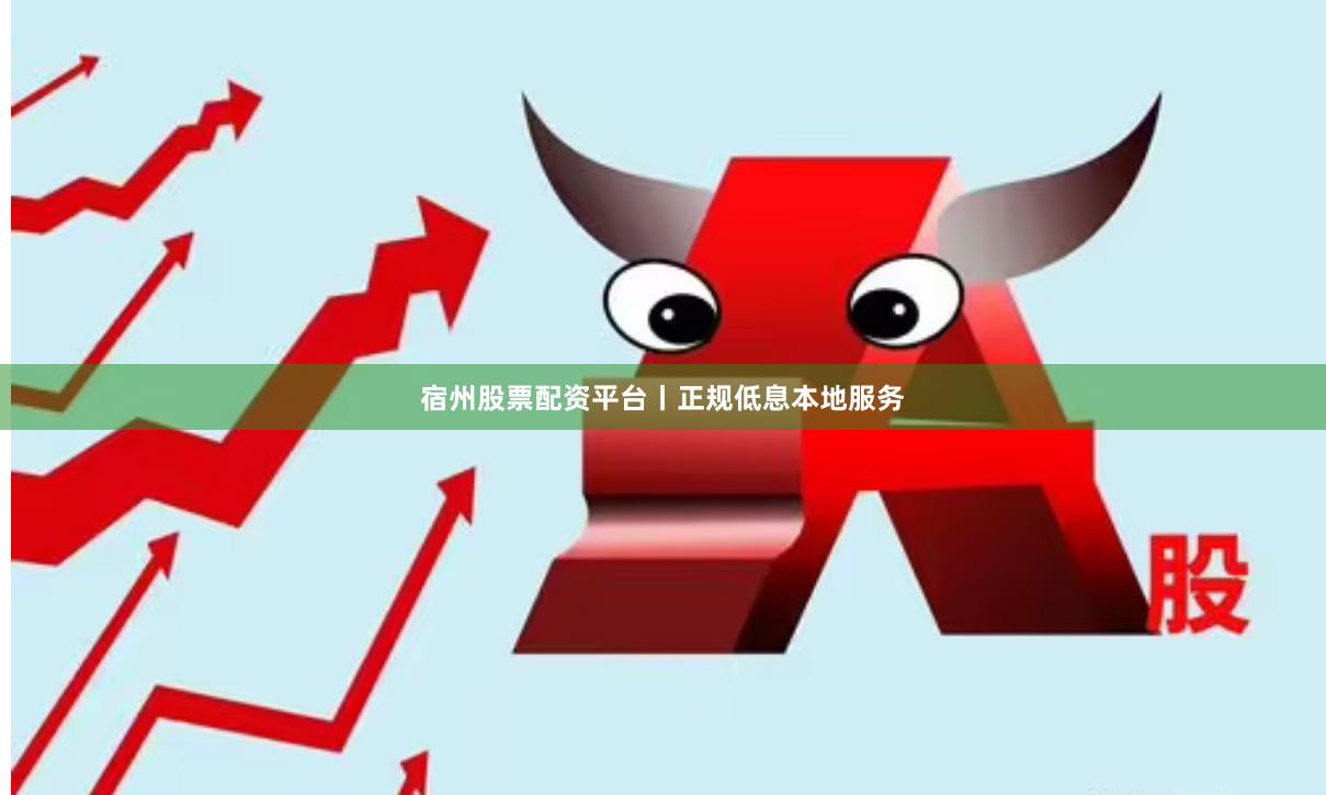 宿州股票配资平台丨正规低息本地服务